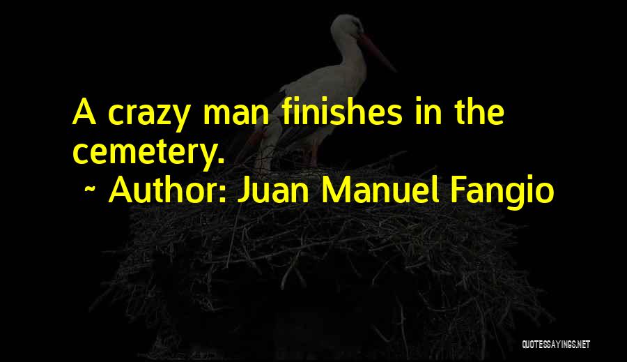 Juan Manuel Fangio Quotes: A Crazy Man Finishes In The Cemetery.