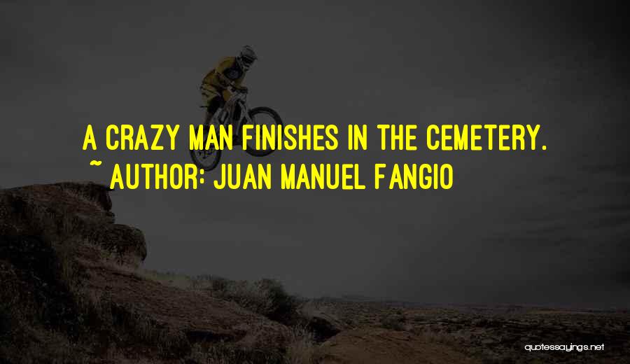 Juan Manuel Fangio Quotes: A Crazy Man Finishes In The Cemetery.