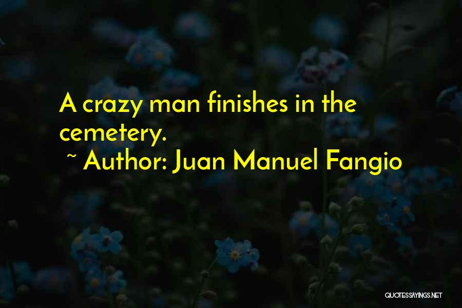 Juan Manuel Fangio Quotes: A Crazy Man Finishes In The Cemetery.