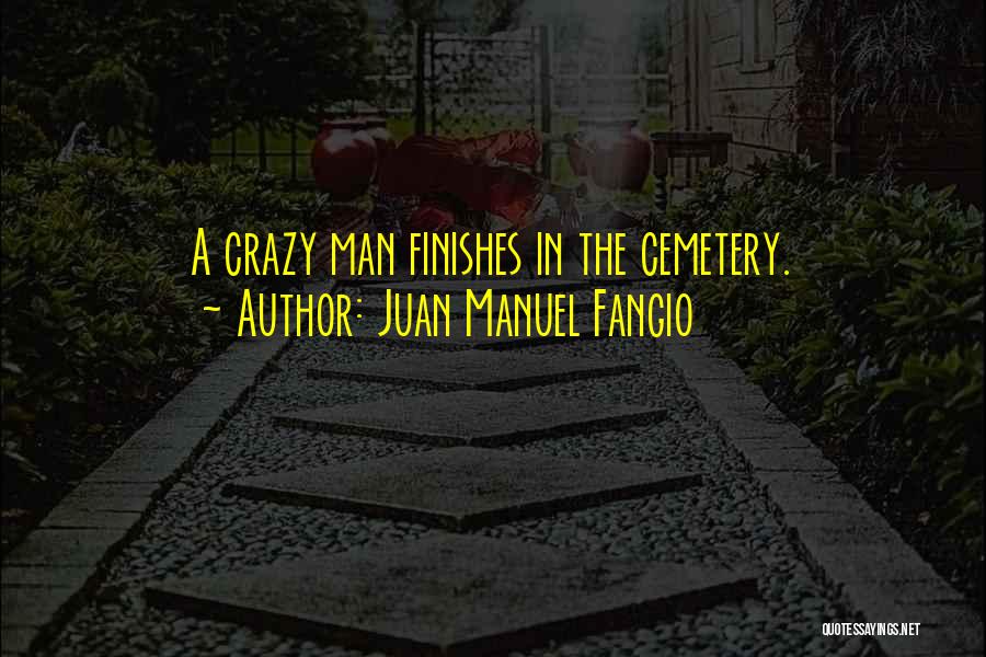 Juan Manuel Fangio Quotes: A Crazy Man Finishes In The Cemetery.