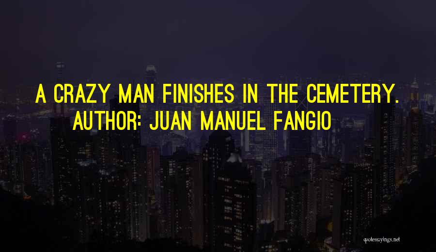 Juan Manuel Fangio Quotes: A Crazy Man Finishes In The Cemetery.