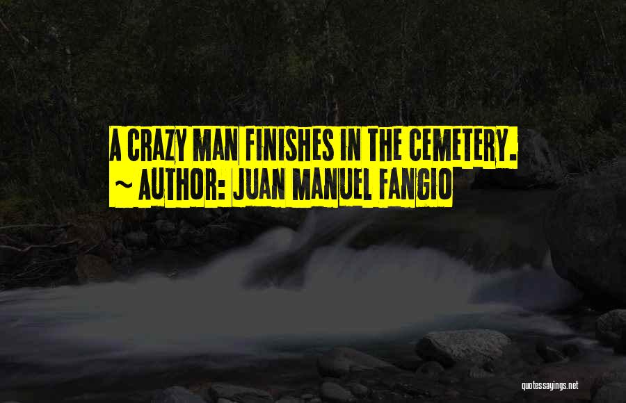 Juan Manuel Fangio Quotes: A Crazy Man Finishes In The Cemetery.