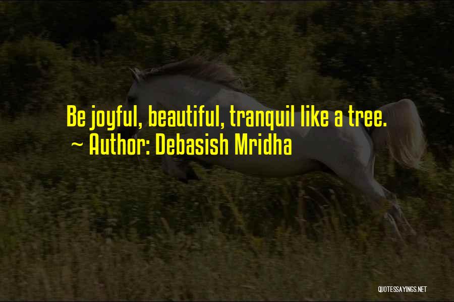 Debasish Mridha Quotes: Be Joyful, Beautiful, Tranquil Like A Tree.