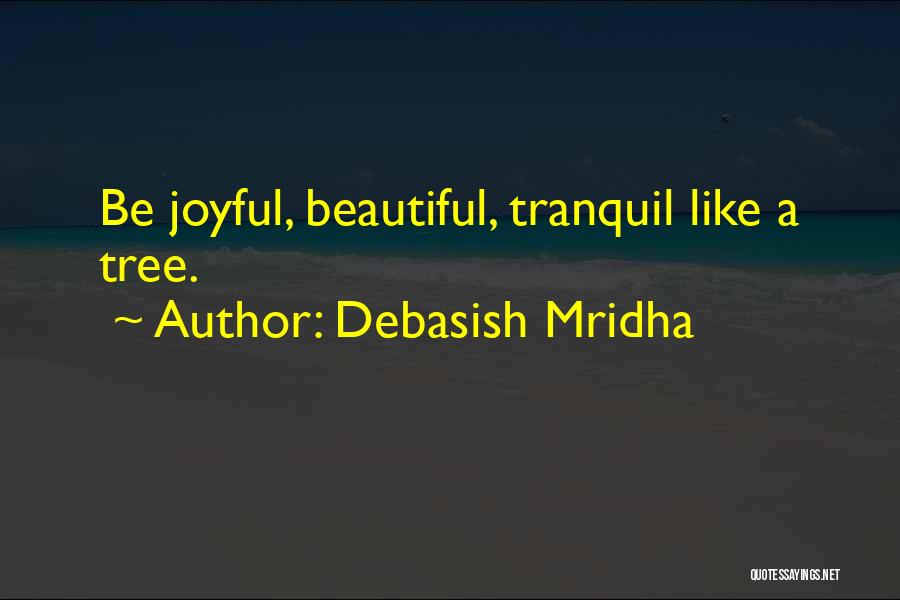 Debasish Mridha Quotes: Be Joyful, Beautiful, Tranquil Like A Tree.