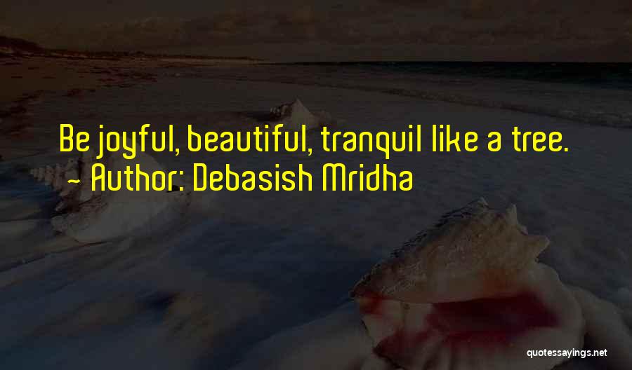 Debasish Mridha Quotes: Be Joyful, Beautiful, Tranquil Like A Tree.