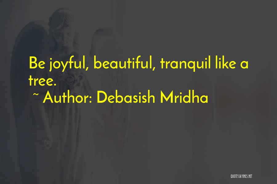 Debasish Mridha Quotes: Be Joyful, Beautiful, Tranquil Like A Tree.