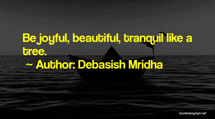 Debasish Mridha Quotes: Be Joyful, Beautiful, Tranquil Like A Tree.