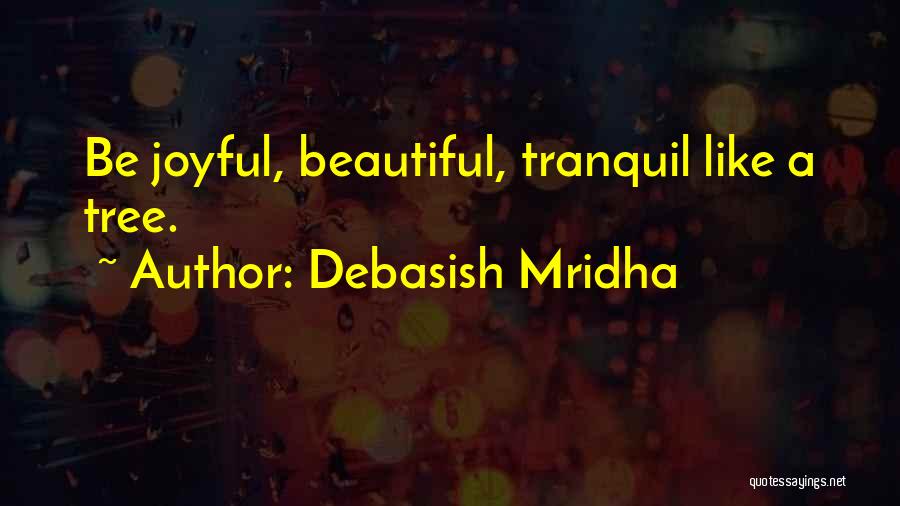 Debasish Mridha Quotes: Be Joyful, Beautiful, Tranquil Like A Tree.