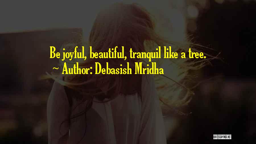 Debasish Mridha Quotes: Be Joyful, Beautiful, Tranquil Like A Tree.