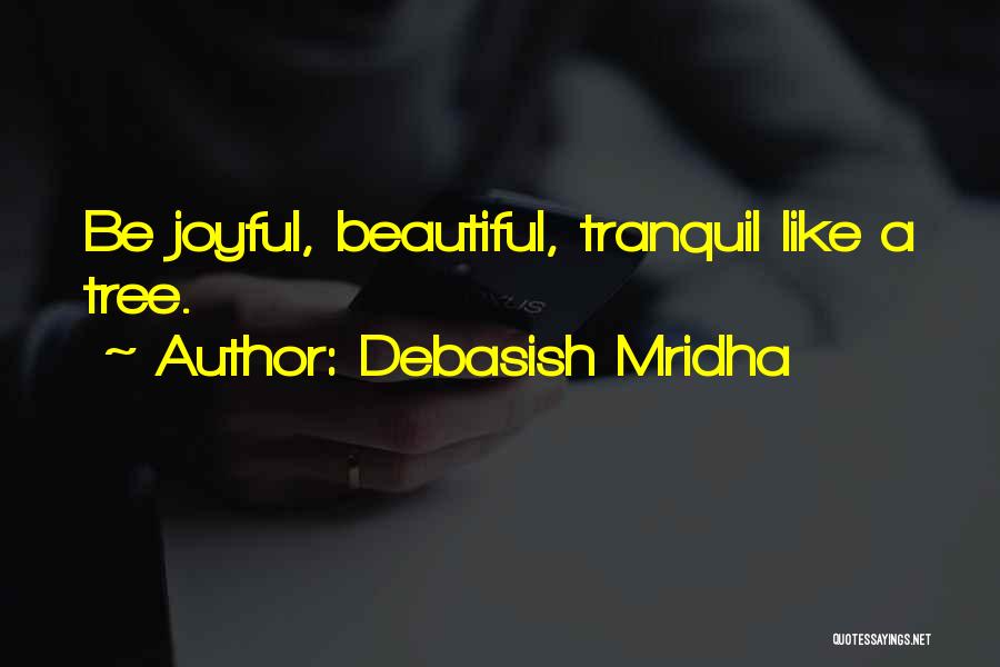 Debasish Mridha Quotes: Be Joyful, Beautiful, Tranquil Like A Tree.