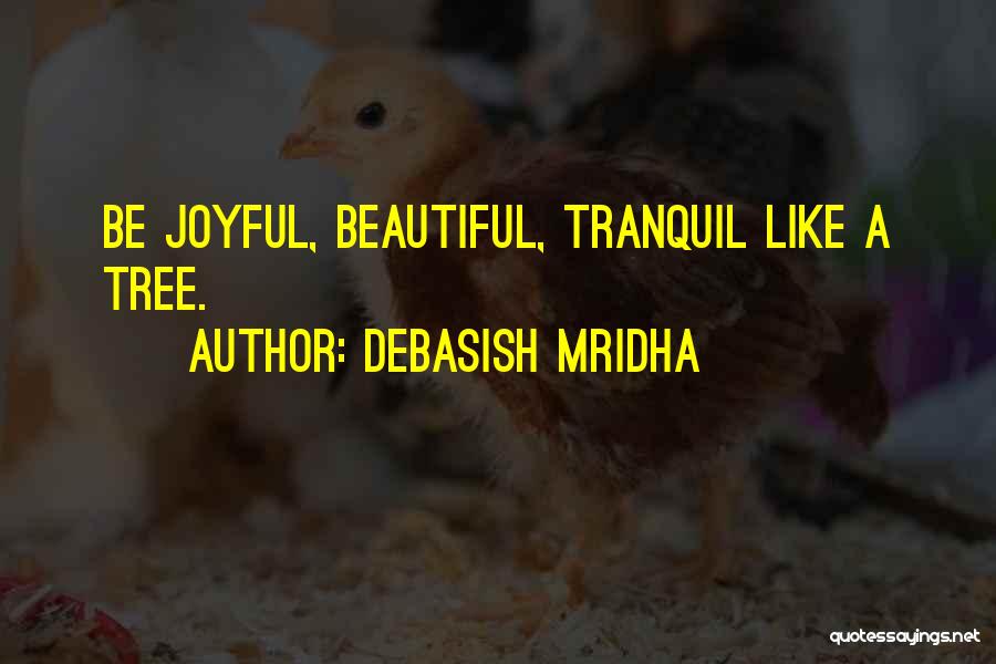 Debasish Mridha Quotes: Be Joyful, Beautiful, Tranquil Like A Tree.