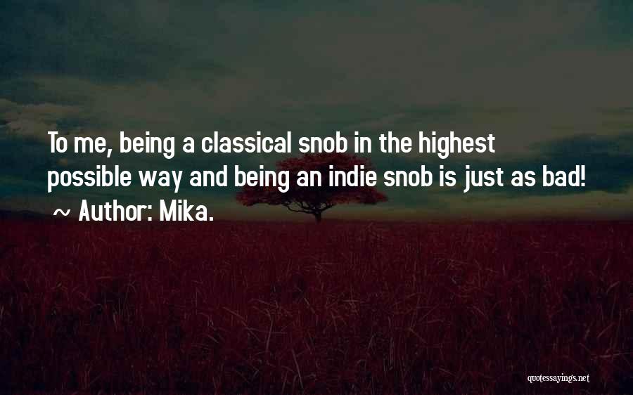 Mika. Quotes: To Me, Being A Classical Snob In The Highest Possible Way And Being An Indie Snob Is Just As Bad!