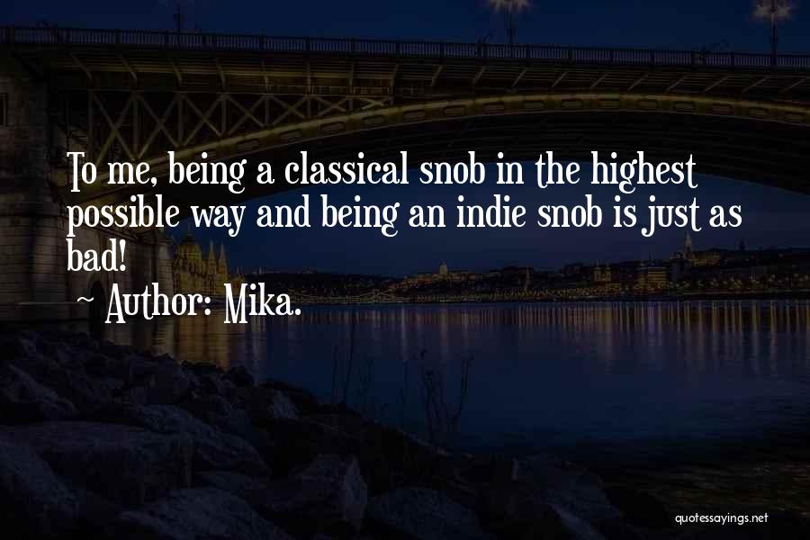 Mika. Quotes: To Me, Being A Classical Snob In The Highest Possible Way And Being An Indie Snob Is Just As Bad!