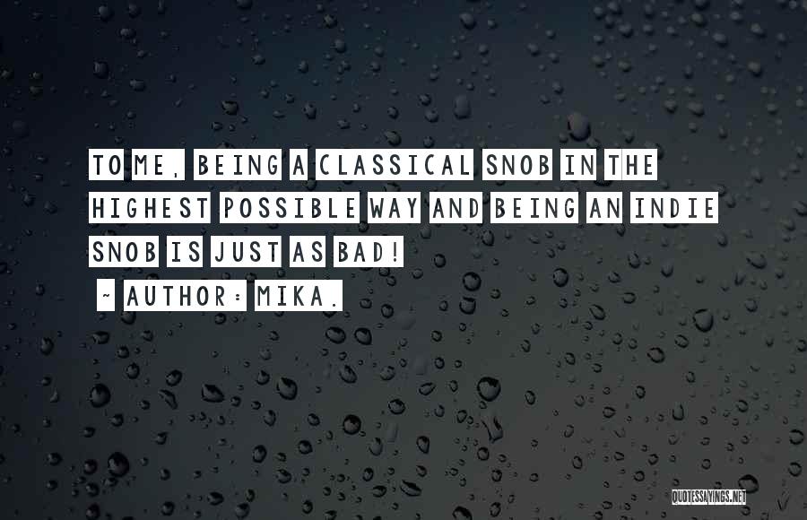 Mika. Quotes: To Me, Being A Classical Snob In The Highest Possible Way And Being An Indie Snob Is Just As Bad!