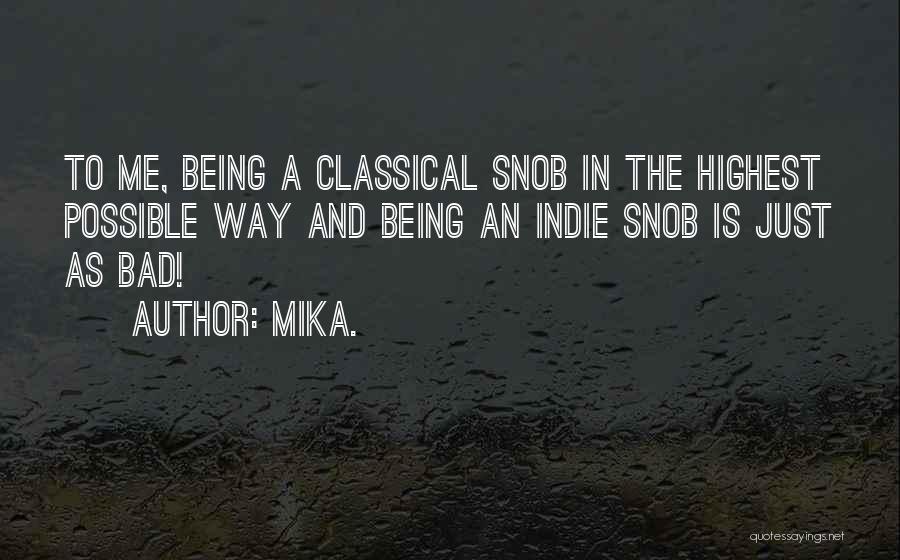 Mika. Quotes: To Me, Being A Classical Snob In The Highest Possible Way And Being An Indie Snob Is Just As Bad!