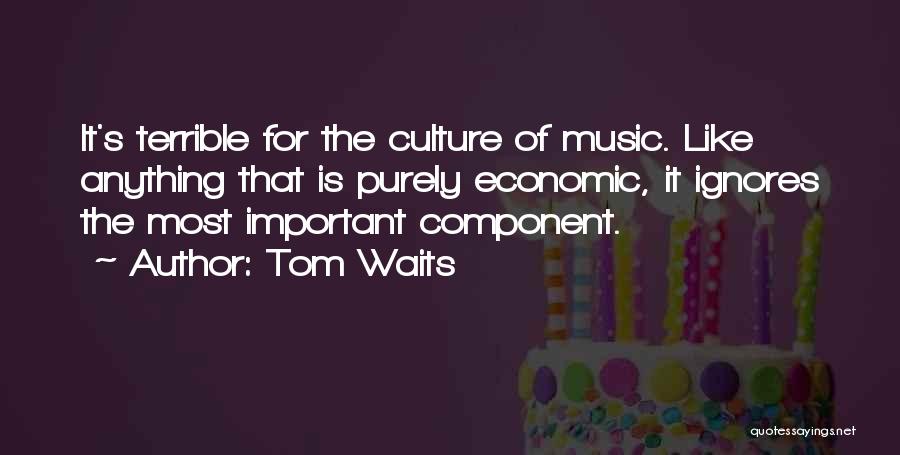 Tom Waits Quotes: It's Terrible For The Culture Of Music. Like Anything That Is Purely Economic, It Ignores The Most Important Component.