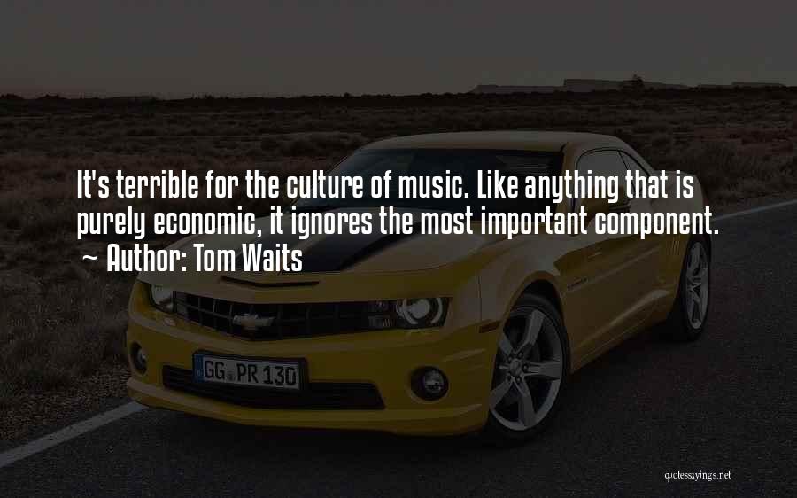 Tom Waits Quotes: It's Terrible For The Culture Of Music. Like Anything That Is Purely Economic, It Ignores The Most Important Component.