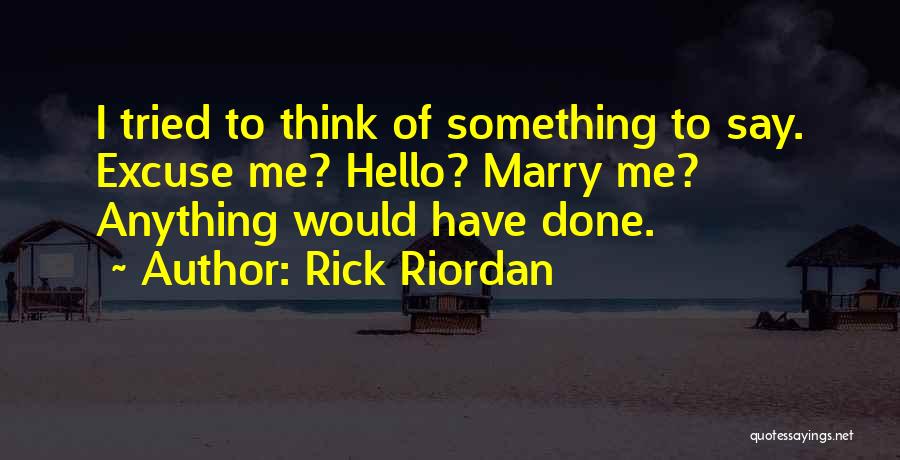 Rick Riordan Quotes: I Tried To Think Of Something To Say. Excuse Me? Hello? Marry Me? Anything Would Have Done.