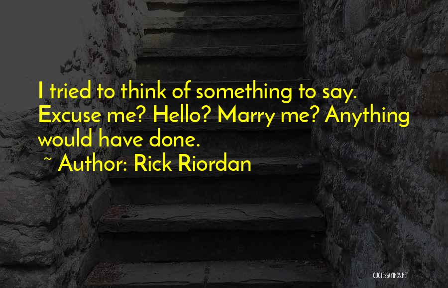 Rick Riordan Quotes: I Tried To Think Of Something To Say. Excuse Me? Hello? Marry Me? Anything Would Have Done.