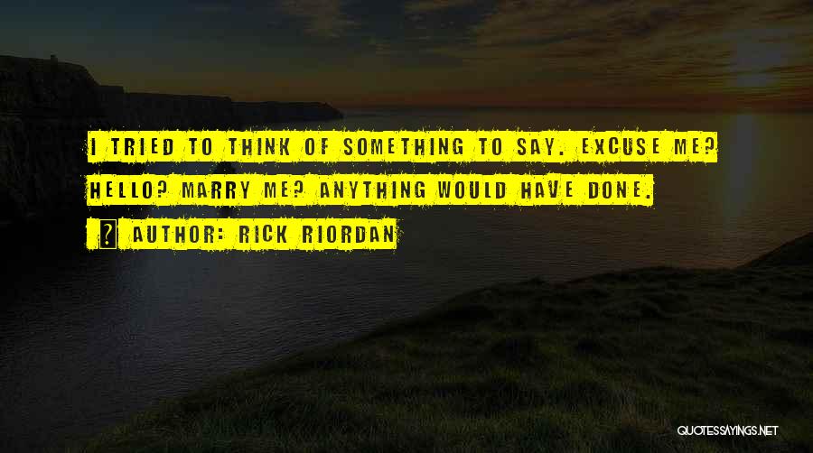 Rick Riordan Quotes: I Tried To Think Of Something To Say. Excuse Me? Hello? Marry Me? Anything Would Have Done.