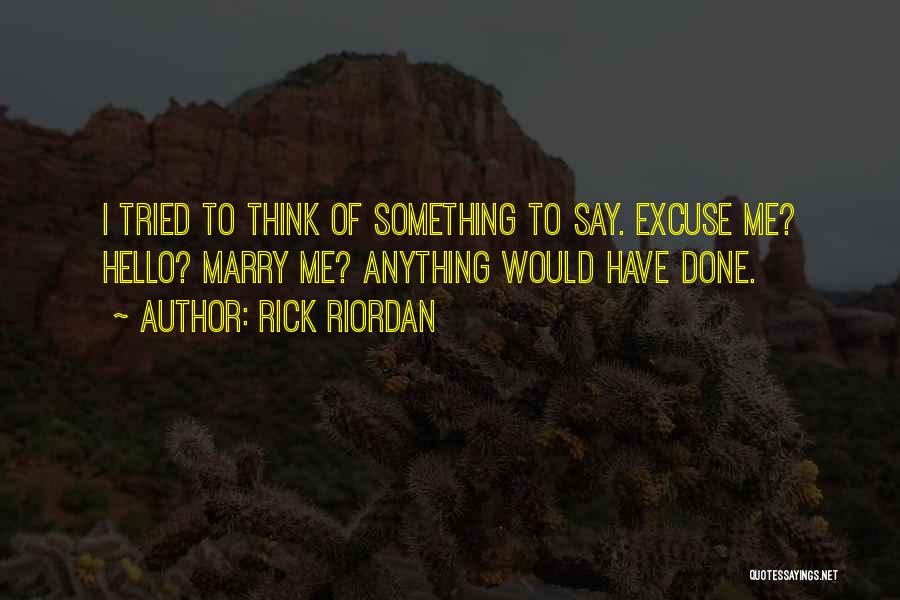 Rick Riordan Quotes: I Tried To Think Of Something To Say. Excuse Me? Hello? Marry Me? Anything Would Have Done.