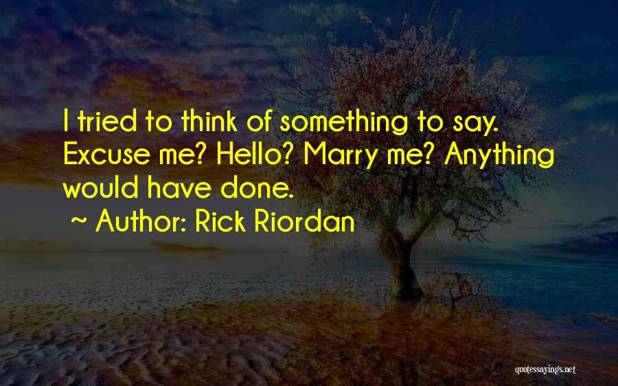 Rick Riordan Quotes: I Tried To Think Of Something To Say. Excuse Me? Hello? Marry Me? Anything Would Have Done.