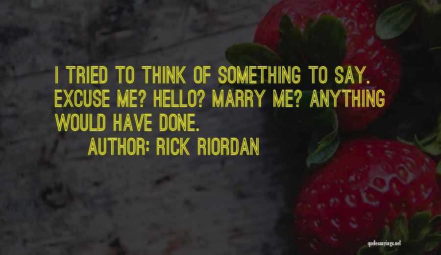 Rick Riordan Quotes: I Tried To Think Of Something To Say. Excuse Me? Hello? Marry Me? Anything Would Have Done.