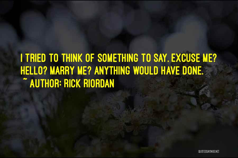 Rick Riordan Quotes: I Tried To Think Of Something To Say. Excuse Me? Hello? Marry Me? Anything Would Have Done.