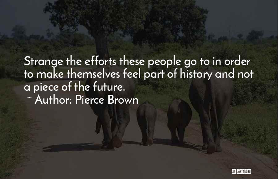 Pierce Brown Quotes: Strange The Efforts These People Go To In Order To Make Themselves Feel Part Of History And Not A Piece