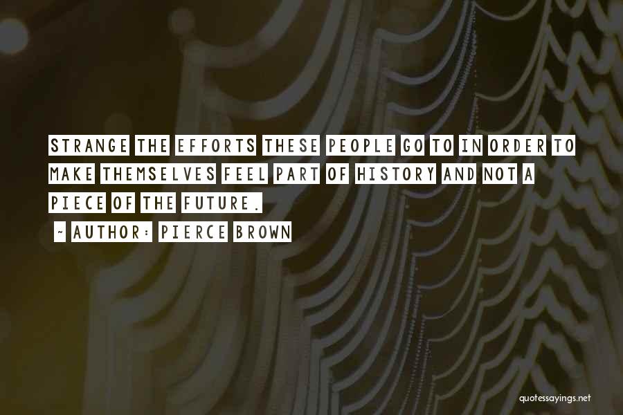 Pierce Brown Quotes: Strange The Efforts These People Go To In Order To Make Themselves Feel Part Of History And Not A Piece