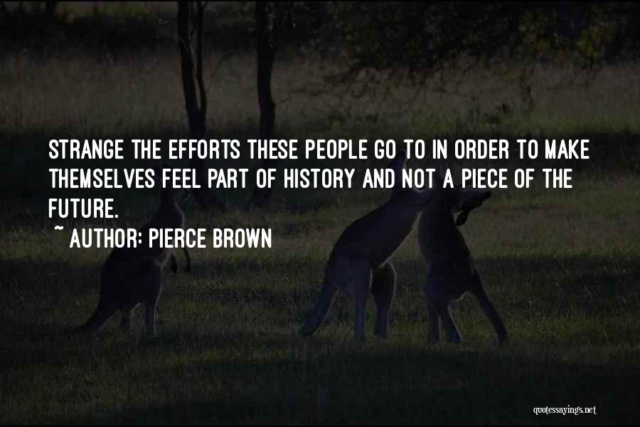Pierce Brown Quotes: Strange The Efforts These People Go To In Order To Make Themselves Feel Part Of History And Not A Piece
