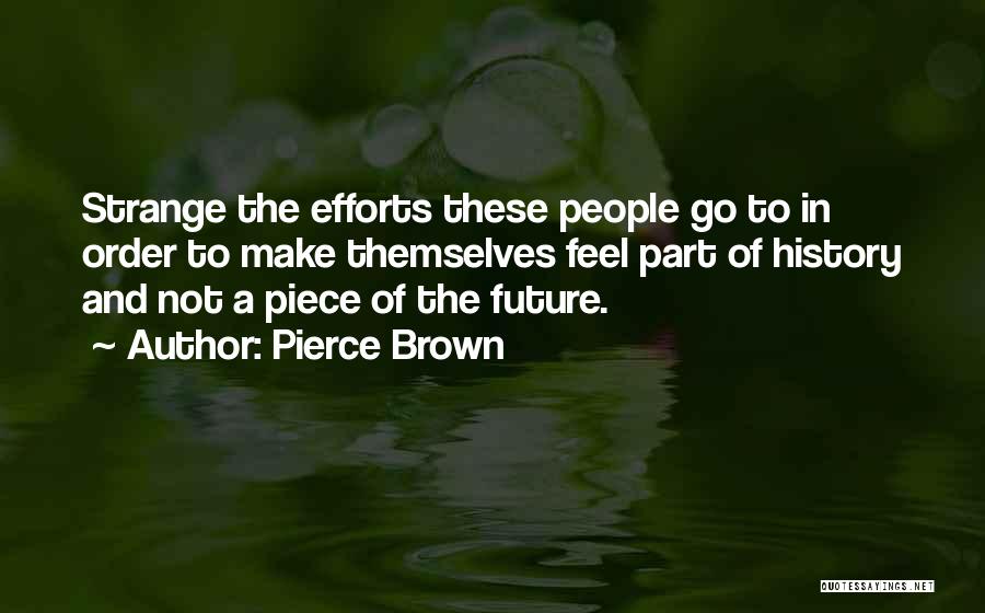 Pierce Brown Quotes: Strange The Efforts These People Go To In Order To Make Themselves Feel Part Of History And Not A Piece