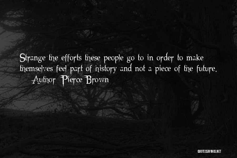Pierce Brown Quotes: Strange The Efforts These People Go To In Order To Make Themselves Feel Part Of History And Not A Piece