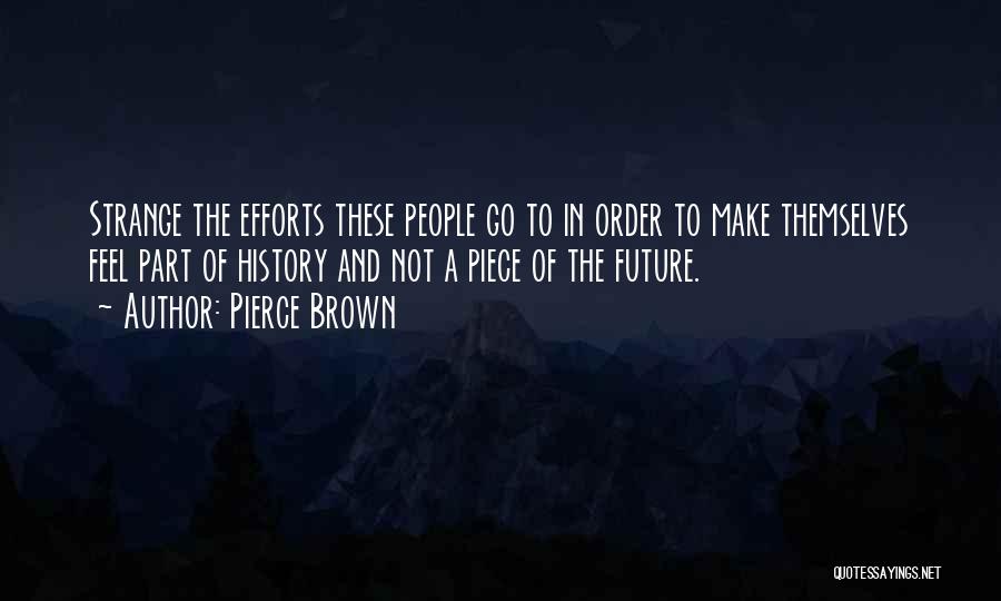Pierce Brown Quotes: Strange The Efforts These People Go To In Order To Make Themselves Feel Part Of History And Not A Piece