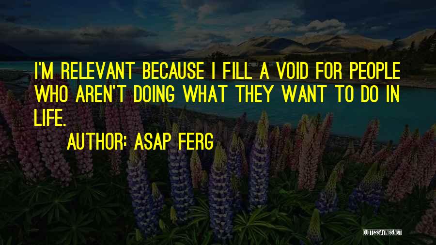 ASAP Ferg Quotes: I'm Relevant Because I Fill A Void For People Who Aren't Doing What They Want To Do In Life.