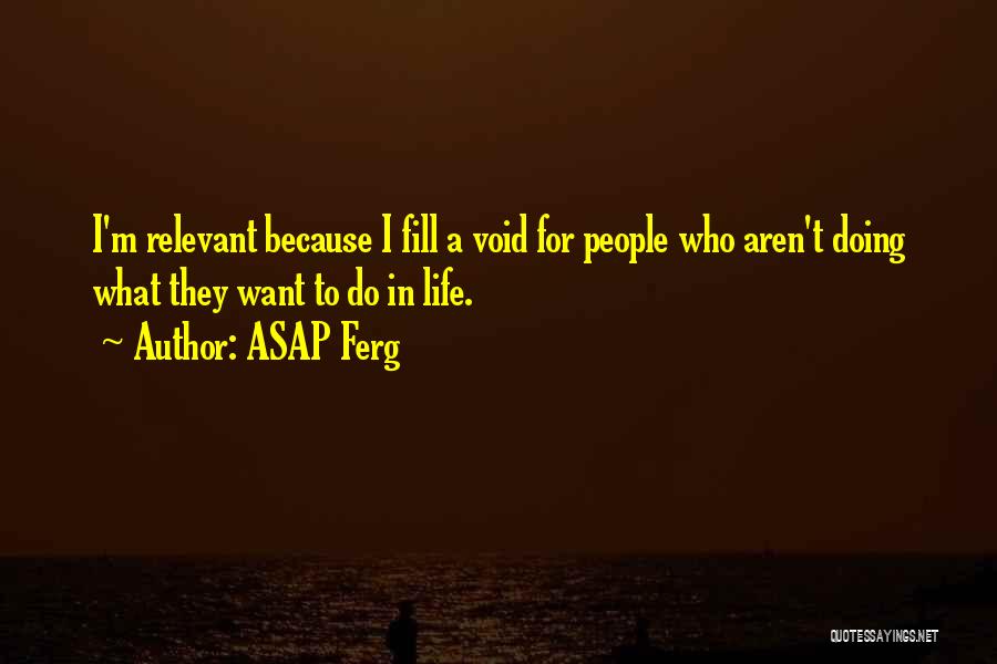 ASAP Ferg Quotes: I'm Relevant Because I Fill A Void For People Who Aren't Doing What They Want To Do In Life.