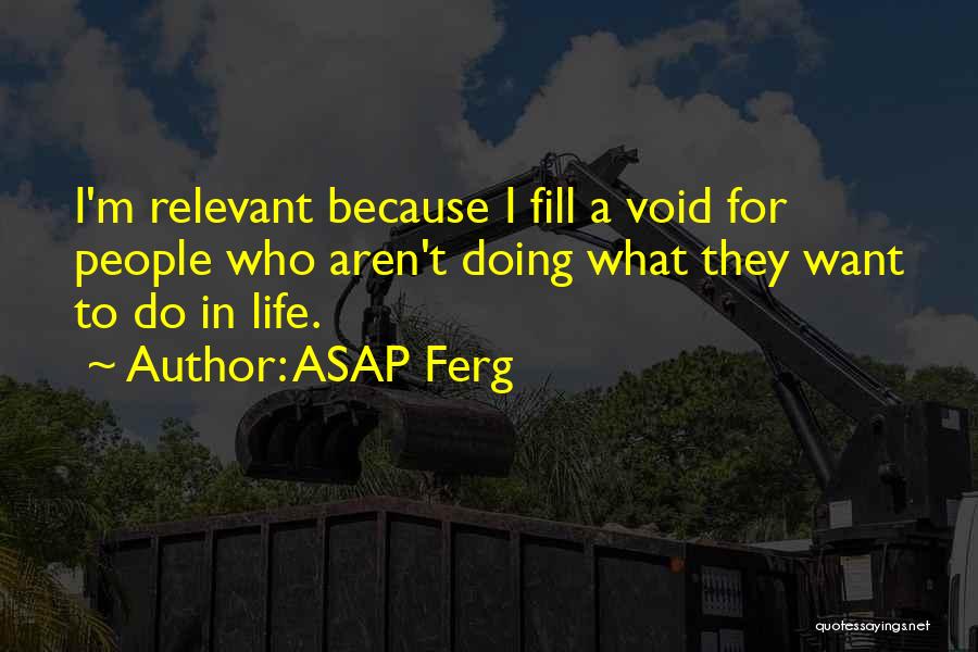 ASAP Ferg Quotes: I'm Relevant Because I Fill A Void For People Who Aren't Doing What They Want To Do In Life.