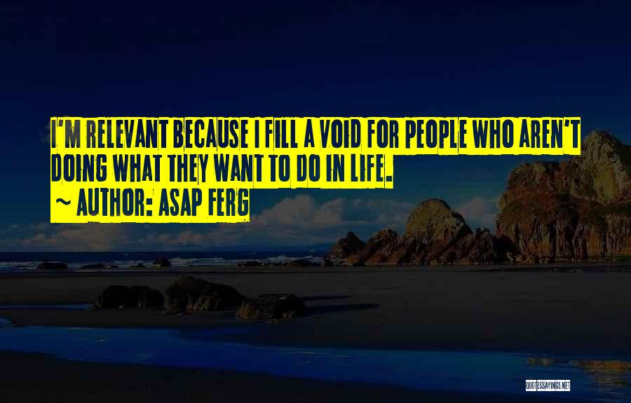 ASAP Ferg Quotes: I'm Relevant Because I Fill A Void For People Who Aren't Doing What They Want To Do In Life.