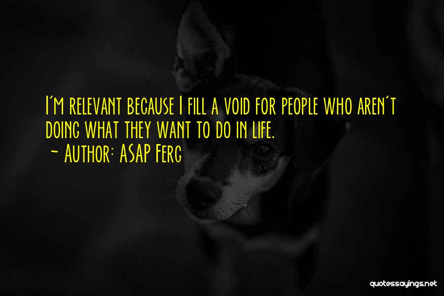 ASAP Ferg Quotes: I'm Relevant Because I Fill A Void For People Who Aren't Doing What They Want To Do In Life.