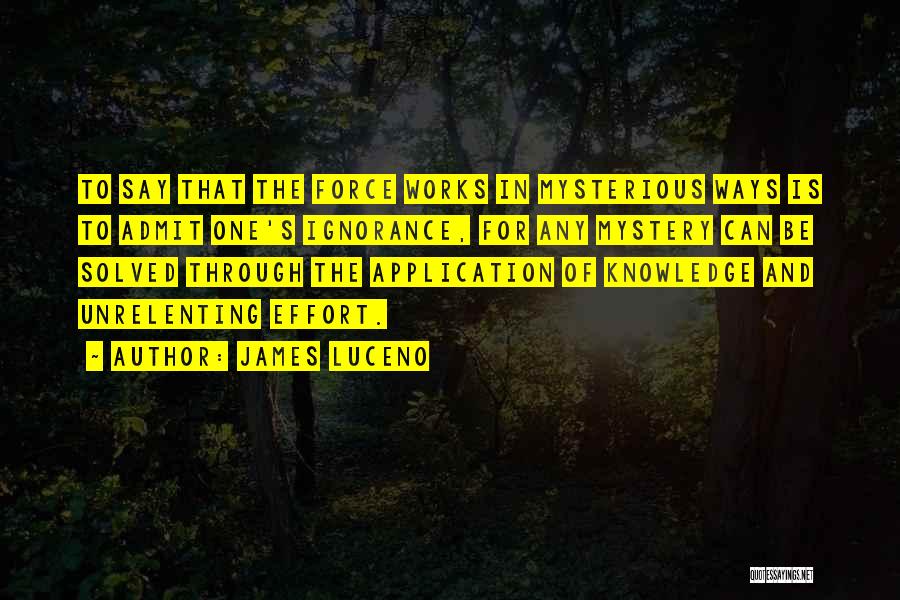 James Luceno Quotes: To Say That The Force Works In Mysterious Ways Is To Admit One's Ignorance, For Any Mystery Can Be Solved