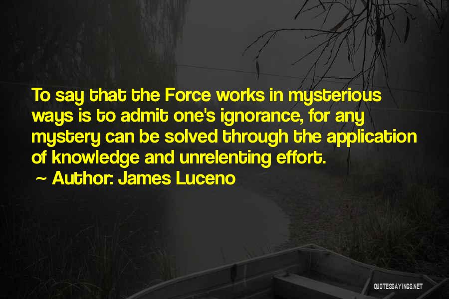 James Luceno Quotes: To Say That The Force Works In Mysterious Ways Is To Admit One's Ignorance, For Any Mystery Can Be Solved