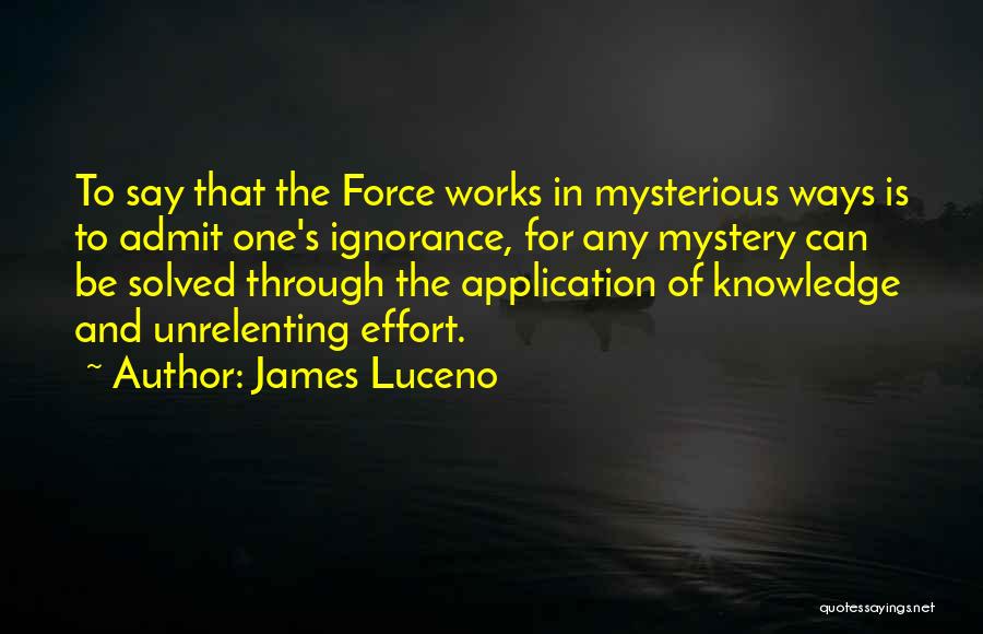 James Luceno Quotes: To Say That The Force Works In Mysterious Ways Is To Admit One's Ignorance, For Any Mystery Can Be Solved