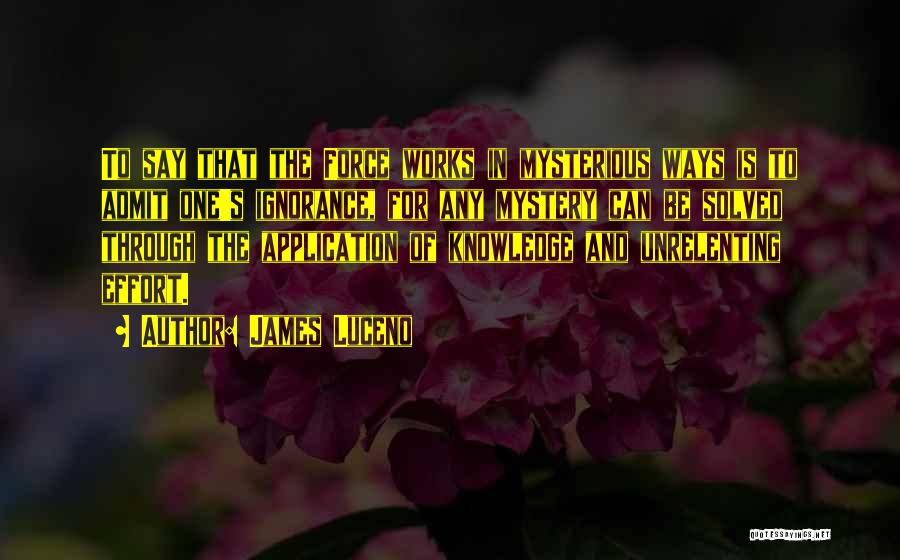 James Luceno Quotes: To Say That The Force Works In Mysterious Ways Is To Admit One's Ignorance, For Any Mystery Can Be Solved