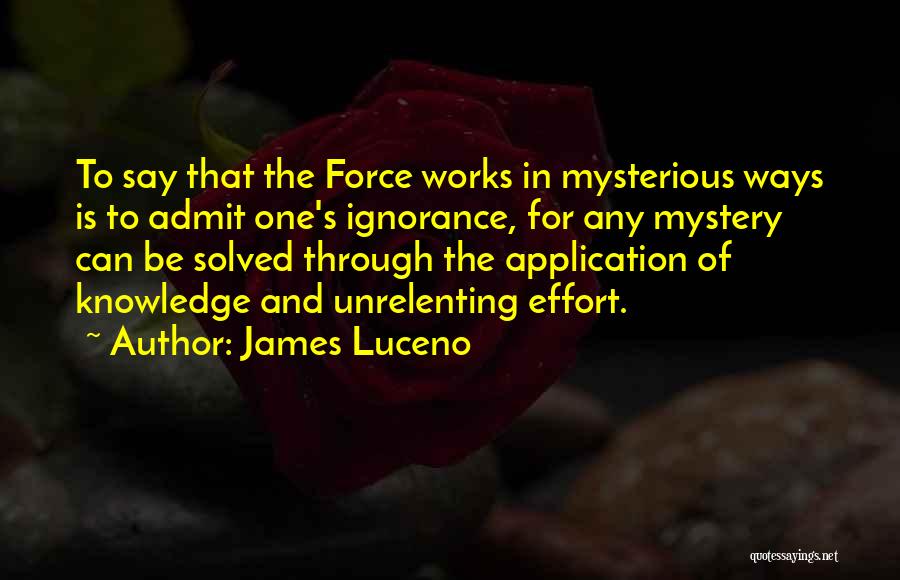 James Luceno Quotes: To Say That The Force Works In Mysterious Ways Is To Admit One's Ignorance, For Any Mystery Can Be Solved