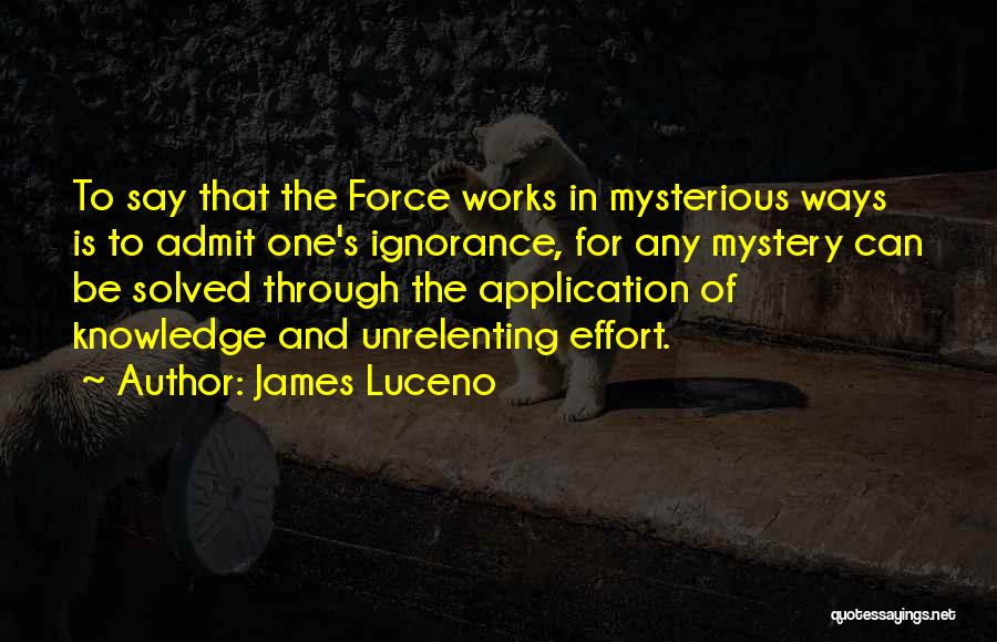 James Luceno Quotes: To Say That The Force Works In Mysterious Ways Is To Admit One's Ignorance, For Any Mystery Can Be Solved