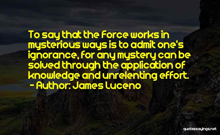 James Luceno Quotes: To Say That The Force Works In Mysterious Ways Is To Admit One's Ignorance, For Any Mystery Can Be Solved