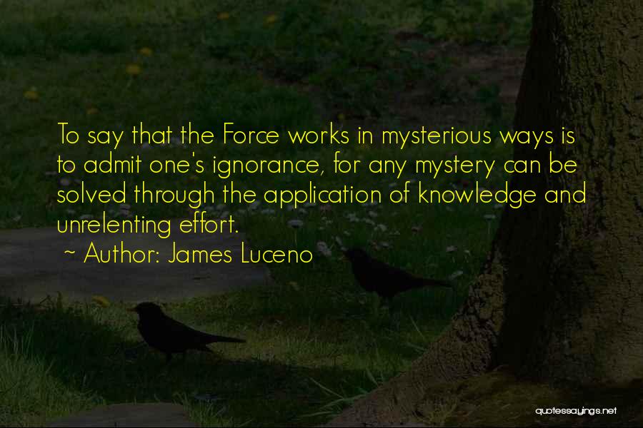 James Luceno Quotes: To Say That The Force Works In Mysterious Ways Is To Admit One's Ignorance, For Any Mystery Can Be Solved