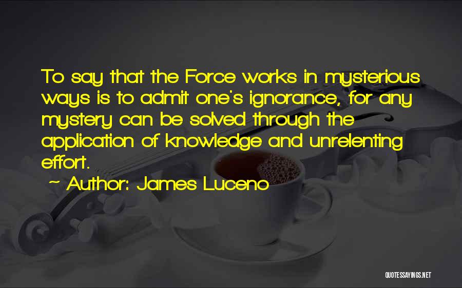 James Luceno Quotes: To Say That The Force Works In Mysterious Ways Is To Admit One's Ignorance, For Any Mystery Can Be Solved