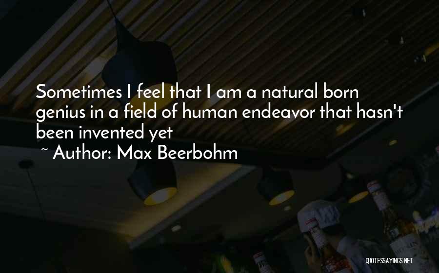 Max Beerbohm Quotes: Sometimes I Feel That I Am A Natural Born Genius In A Field Of Human Endeavor That Hasn't Been Invented