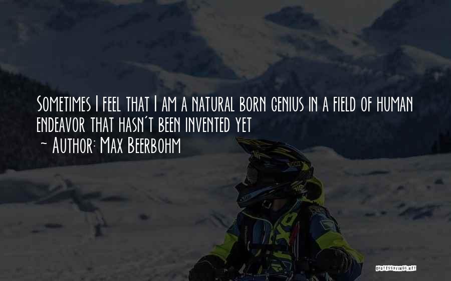 Max Beerbohm Quotes: Sometimes I Feel That I Am A Natural Born Genius In A Field Of Human Endeavor That Hasn't Been Invented